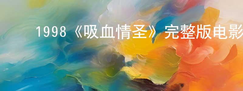 陈代科的动漫综艺大全,1998《吸血情圣》完整版电影/在线观看/百度云-美剧天堂